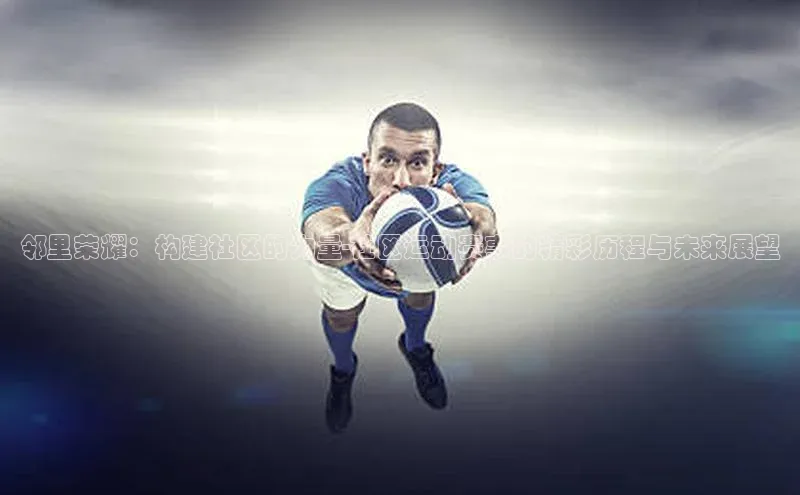 邻里荣耀：构建社区的力量-社区运动赛事的精彩历程与未来展望